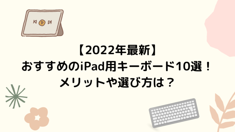 【2022年最新】おすすめのiPad用キーボード10選！メリットや選び方は？